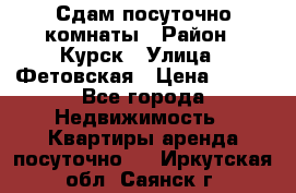 Сдам посуточно комнаты › Район ­ Курск › Улица ­ Фетовская › Цена ­ 400 - Все города Недвижимость » Квартиры аренда посуточно   . Иркутская обл.,Саянск г.